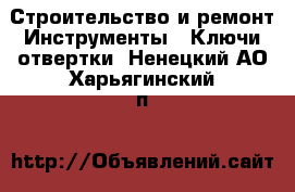 Строительство и ремонт Инструменты - Ключи,отвертки. Ненецкий АО,Харьягинский п.